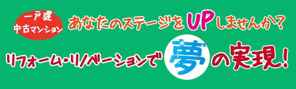 一戸建て・中古マンション　あなたのステージをUPしませんか？リフォーム・リノベーションで夢の実現！